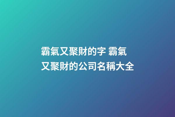霸氣又聚財的字 霸氣又聚財的公司名稱大全-第1張-公司起名-玄機派